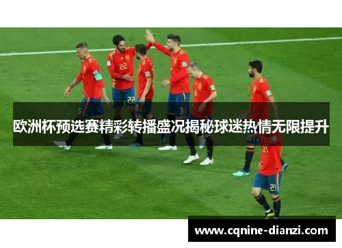 欧洲杯预选赛精彩转播盛况揭秘球迷热情无限提升