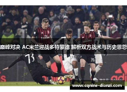 巅峰对决 AC米兰迎战多特蒙德 解析双方战术与历史恩怨