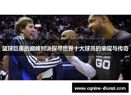 篮球巨星的巅峰对决探寻世界十大球员的荣耀与传奇