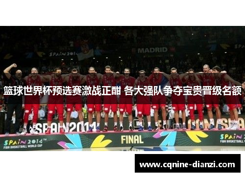 篮球世界杯预选赛激战正酣 各大强队争夺宝贵晋级名额