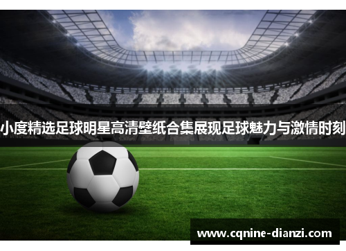 小度精选足球明星高清壁纸合集展现足球魅力与激情时刻