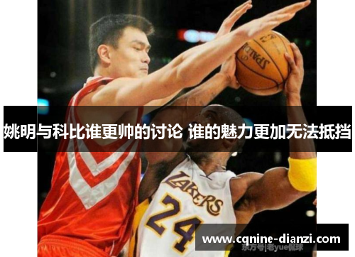 姚明与科比谁更帅的讨论 谁的魅力更加无法抵挡