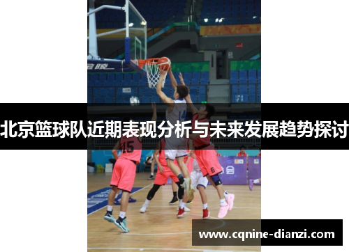 北京篮球队近期表现分析与未来发展趋势探讨