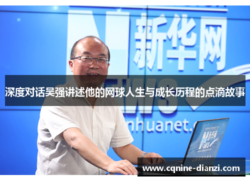 深度对话吴强讲述他的网球人生与成长历程的点滴故事