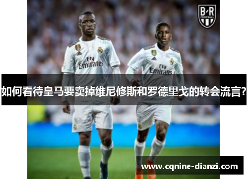 如何看待皇马要卖掉维尼修斯和罗德里戈的转会流言？