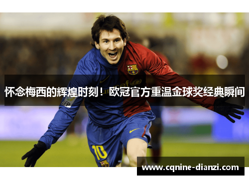 怀念梅西的辉煌时刻！欧冠官方重温金球奖经典瞬间