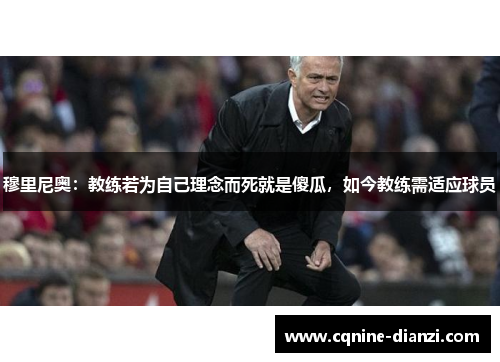 穆里尼奥：教练若为自己理念而死就是傻瓜，如今教练需适应球员