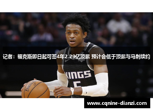 记者：福克斯即日起可签4年2.29亿顶薪 预计会低于顶薪与马刺续约