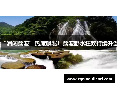 “涌闯荔波”热度飙涨！荔波野水狂欢持续升温