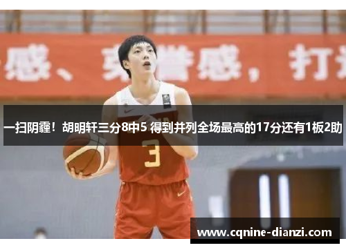 一扫阴霾！胡明轩三分8中5 得到并列全场最高的17分还有1板2助